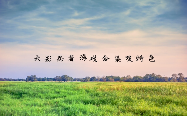 火影忍者游戏合集及特色