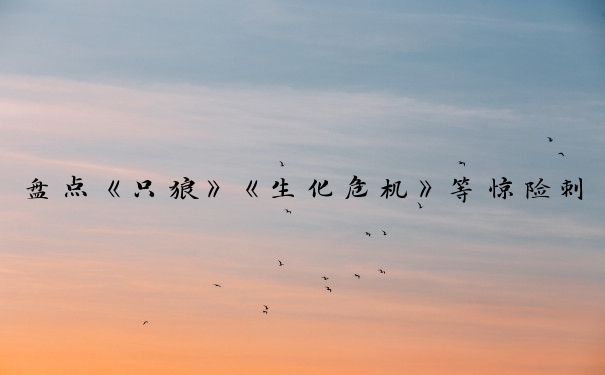 盘点《只狼》《生化危机》等惊险刺激的游戏及其特色。