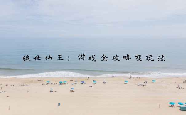绝世仙王：游戏全攻略及玩法