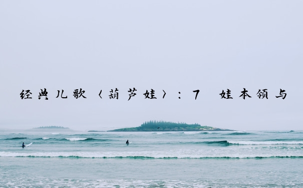 经典儿歌〈葫芦娃〉：7 娃本领与背景