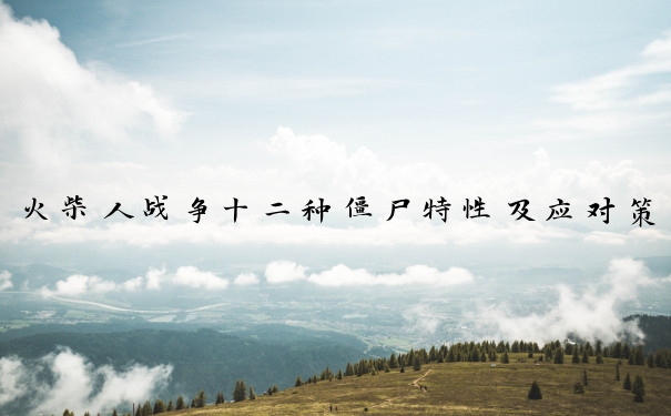 火柴人战争十二种僵尸特性及应对策略全解析
