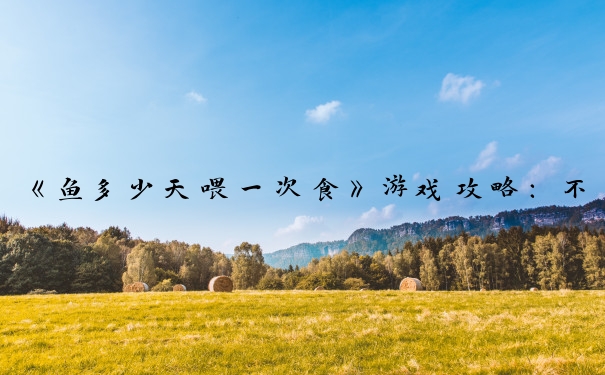 《鱼多少天喂一次食》游戏攻略：不同情况鱼喂食频率的调整