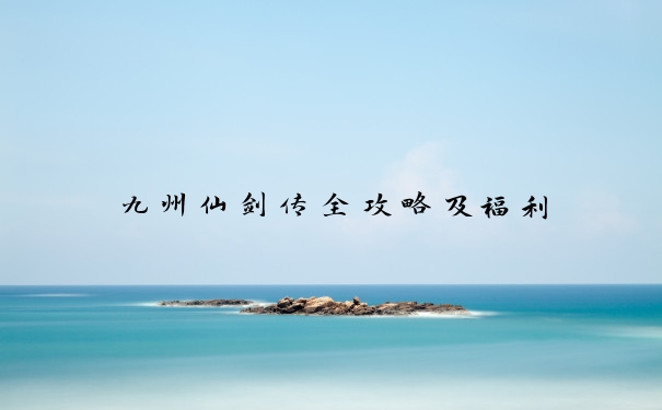 九州仙剑传全攻略及福利