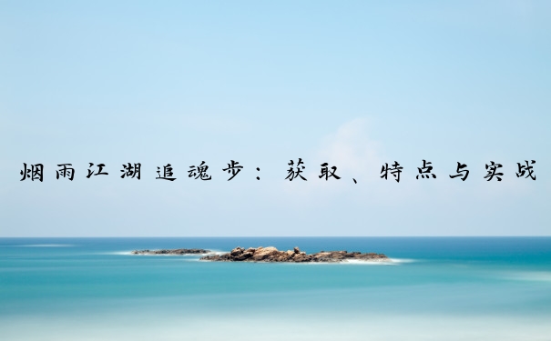 烟雨江湖追魂步：获取、特点与实战运用的全解析
