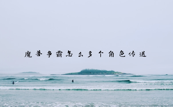 魔兽争霸怎么多个角色传送