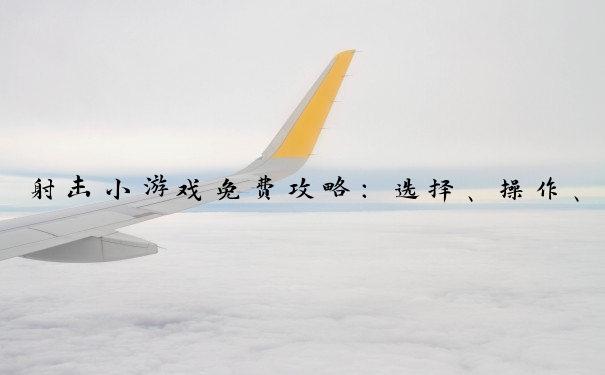 射击小游戏免费攻略：选择、操作、武器、策略全解析。