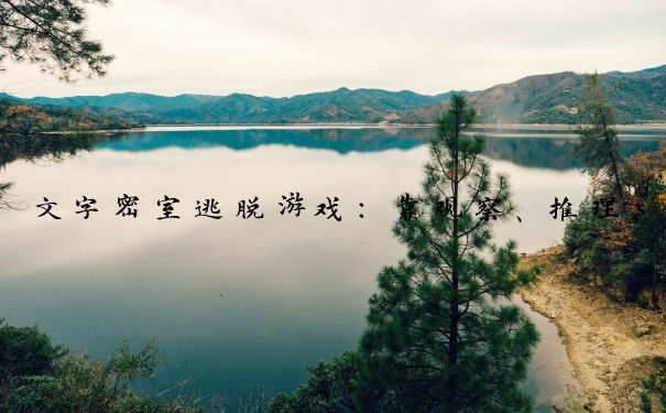 文字密室逃脱游戏：靠观察、推理、想象破解谜题逃离密室