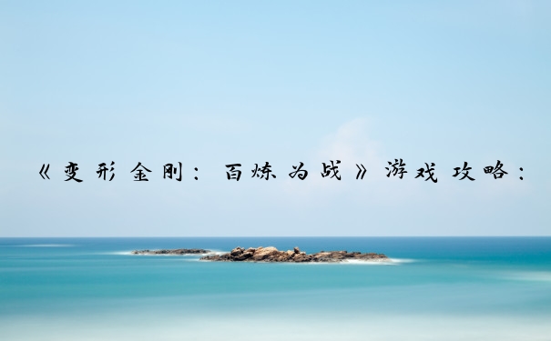 《变形金刚：百炼为战》游戏攻略：角色、技能、策略、资源多方面解析