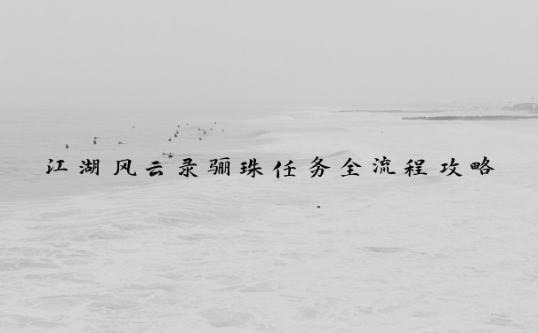 江湖风云录骊珠任务全流程攻略