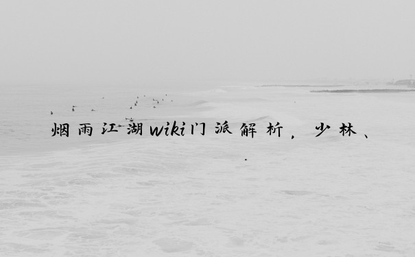 烟雨江湖wiki门派解析，少林、天刀等门派特色全览