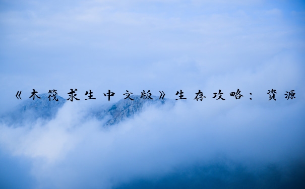 《木筏求生中文版》生存攻略：资源、危险应对及探索。