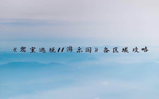 《密室逃脱11游乐园》各区域攻略，助玩家顺利完成逃脱任务。