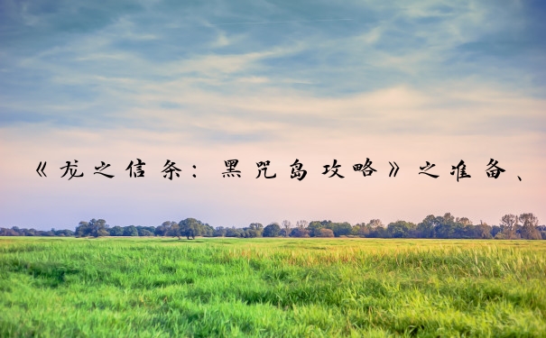 《龙之信条：黑咒岛攻略》之准备、探索、战斗的要点。