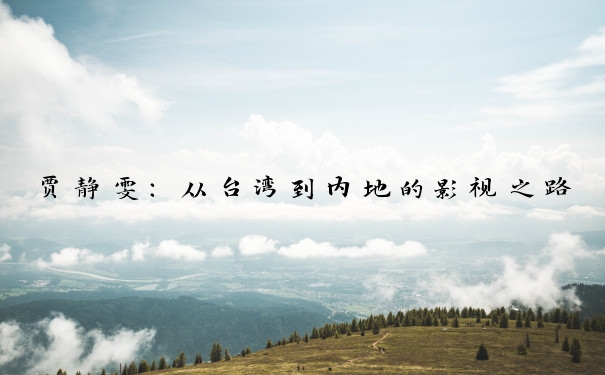 贾静雯：从台湾到内地的影视之路