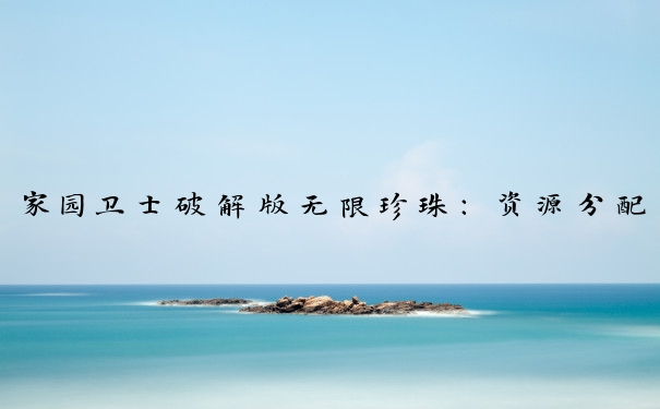 家园卫士破解版无限珍珠：资源分配与策略调整的游戏攻略