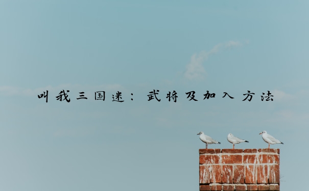 叫我三国迷：武将及加入方法
