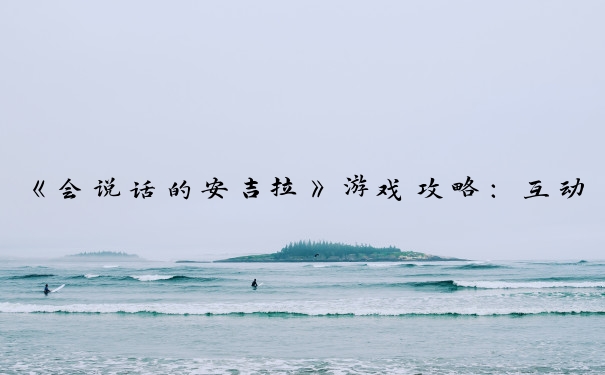 《会说话的安吉拉》游戏攻略：互动、装扮、游戏、照顾的技巧。