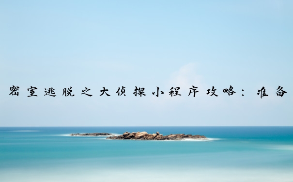密室逃脱之大侦探小程序攻略：准备、探索、解谜与团队合作