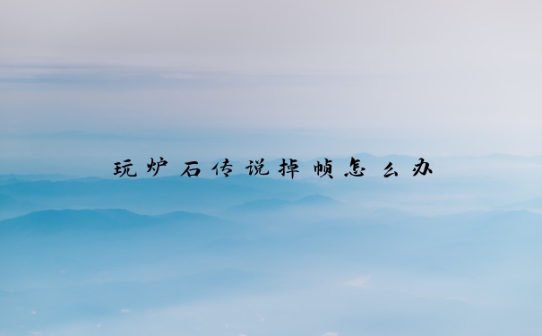 玩炉石传说掉帧怎么办