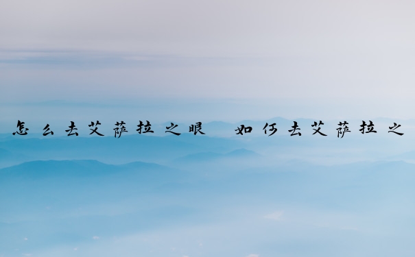 怎么去艾萨拉之眼　如何去艾萨拉之眼