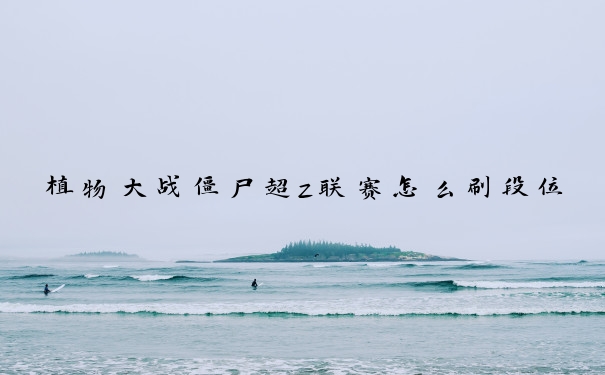 植物大战僵尸超z联赛怎么刷段位