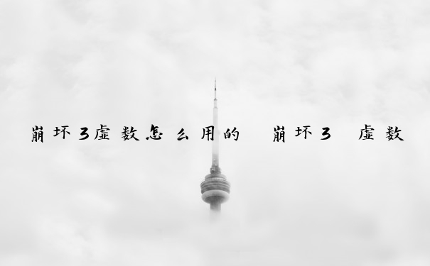 崩坏3虚数怎么用的　崩坏3 虚数