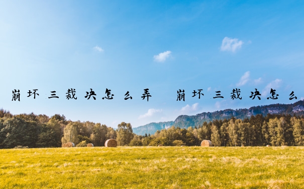 崩坏三裁决怎么弄　崩坏三裁决怎么弄出来的
