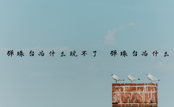 弹珠台为什么玩不了　弹珠台为什么玩不了了