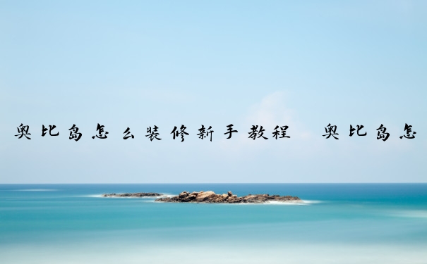 奥比岛怎么装修新手教程　奥比岛怎么装修房子