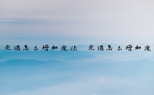 光遇怎么增加魔法　光遇怎么增加魔法效果