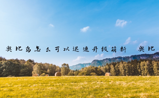 奥比岛怎么可以迅速升级萌新　奥比岛怎么可以迅速升级萌新等级
