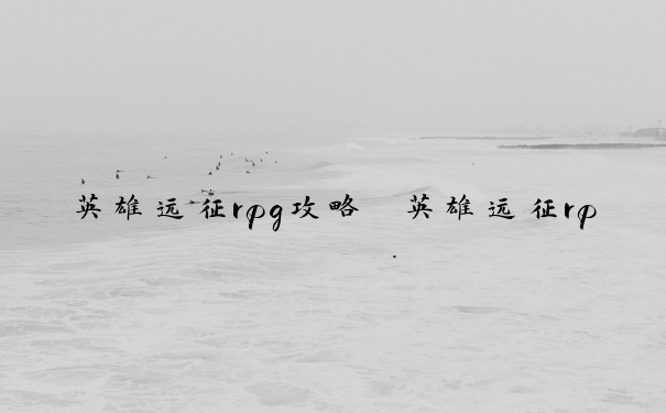 英雄远征rpg攻略　英雄远征rpg攻略大全