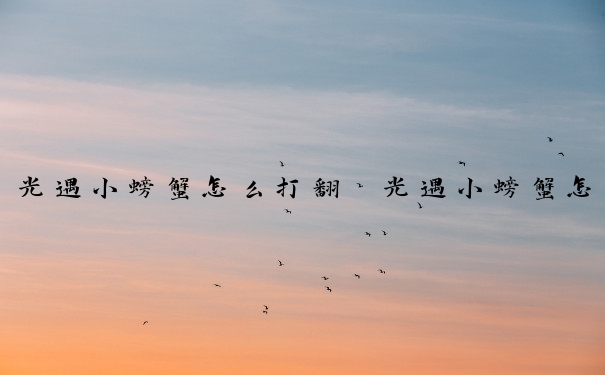 光遇小螃蟹怎么打翻　光遇小螃蟹怎么掀翻