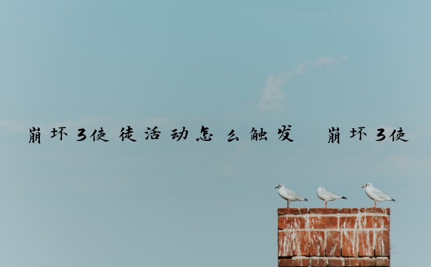 崩坏3使徒活动怎么触发　崩坏3使徒活动怎么触发的