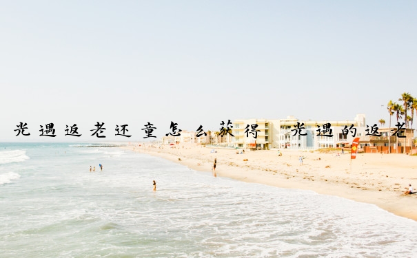 光遇返老还童怎么获得　光遇的返老还童怎么获得
