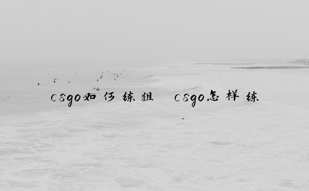 csgo如何练狙　csgo怎样练狙
