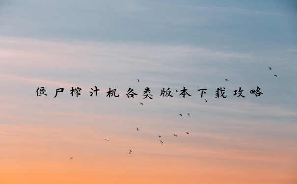 僵尸榨汁机各类版本下载攻略