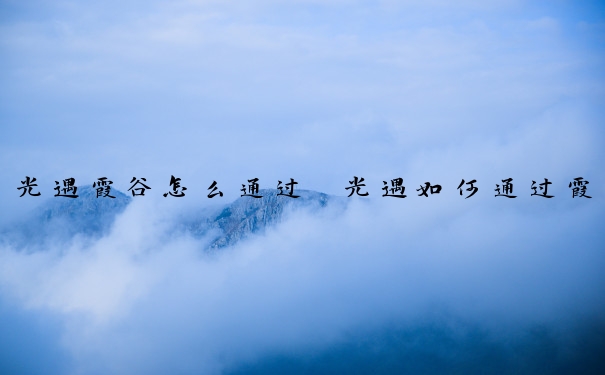 光遇霞谷怎么通过　光遇如何通过霞谷