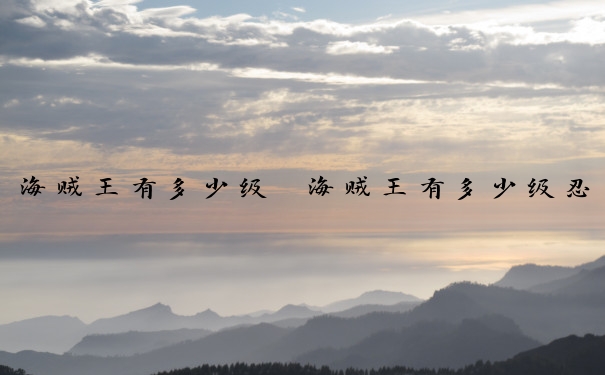 海贼王有多少级　海贼王有多少级忍者