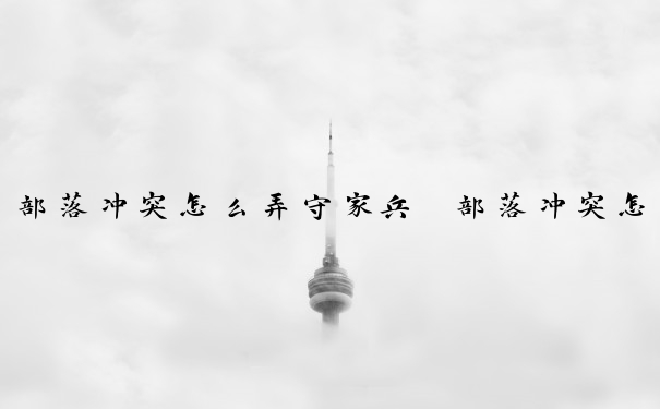 部落冲突怎么弄守家兵　部落冲突怎么弄守家兵的