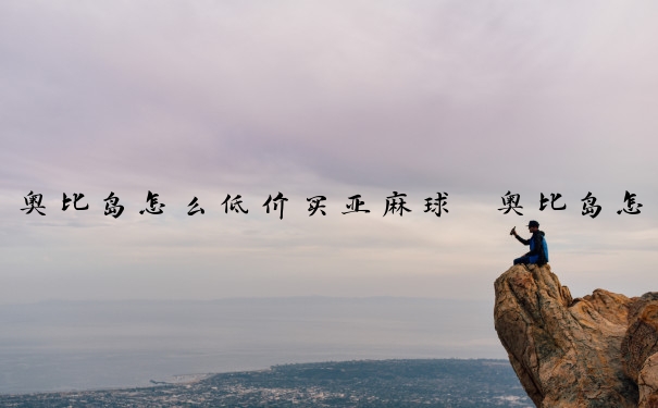 奥比岛怎么低价买亚麻球　奥比岛怎么低价买亚麻球呢
