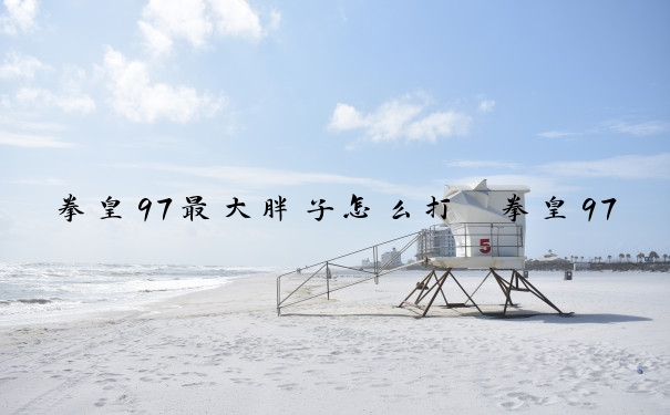 拳皇97最大胖子怎么打　拳皇97最大胖子怎么打的