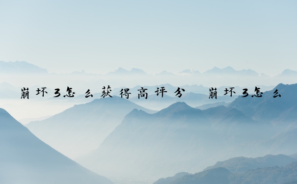 崩坏3怎么获得高评分　崩坏3怎么获得高评分角色