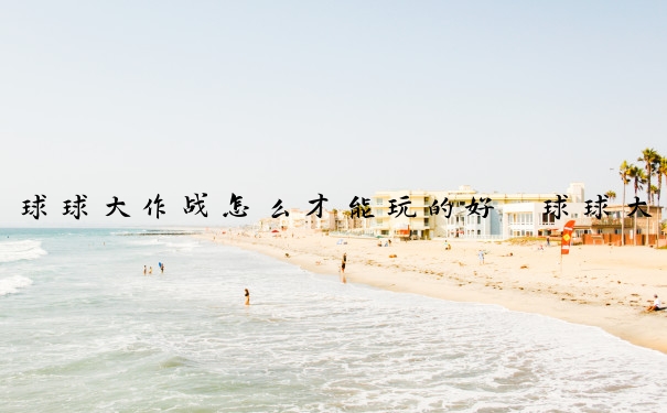 球球大作战怎么才能玩的好　球球大作战怎么才能玩的好一点