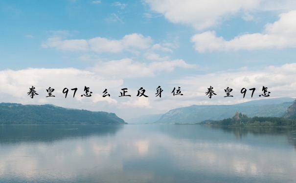 拳皇97怎么正反身位　拳皇97怎么反击