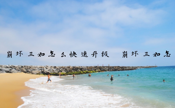 崩坏三如怎么快速升级　崩坏三如怎么快速升级角色