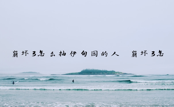 崩坏3怎么抽伊甸园的人　崩坏3怎么抽伊甸园的人物