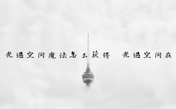 光遇空间魔法怎么获得　光遇空间在哪