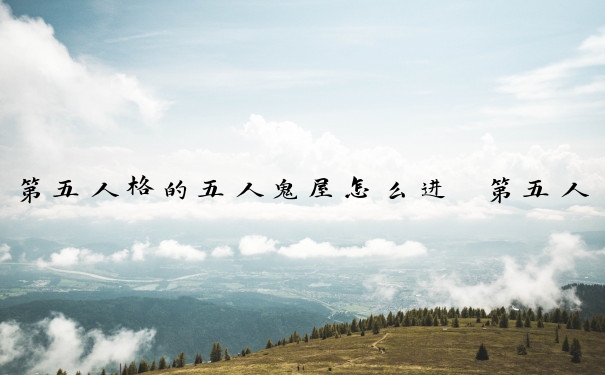 第五人格的五人鬼屋怎么进　第五人格的五人鬼屋怎么进入