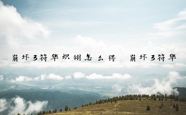崩坏3符华炽翎怎么得　崩坏3符华炽翎怎么得到的
